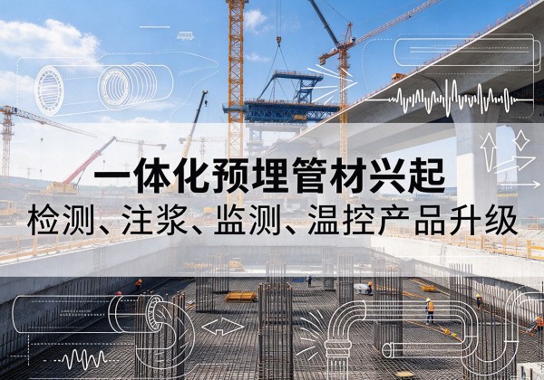 回民一体化管材产品兴起，声测注浆一体管、多功能预埋管应用增多